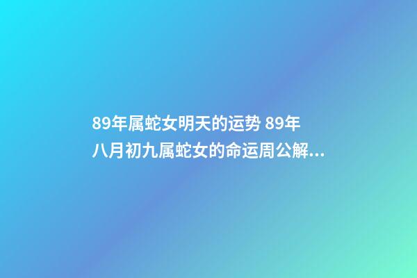 89年属蛇女明天的运势 89年八月初九属蛇女的命运周公解梦-第1张-观点-玄机派
